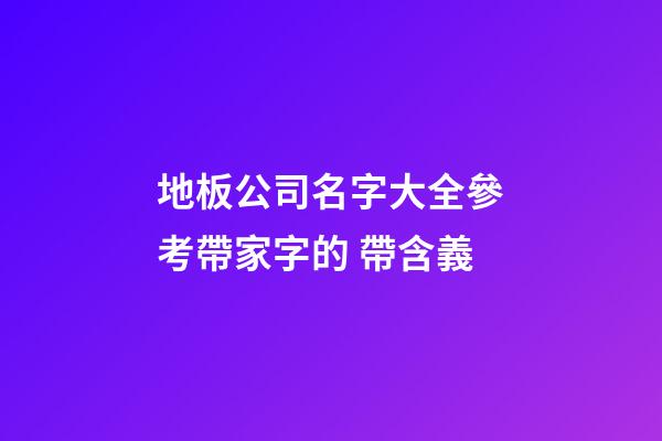 地板公司名字大全參考帶家字的 帶含義-第1張-公司起名-玄機派